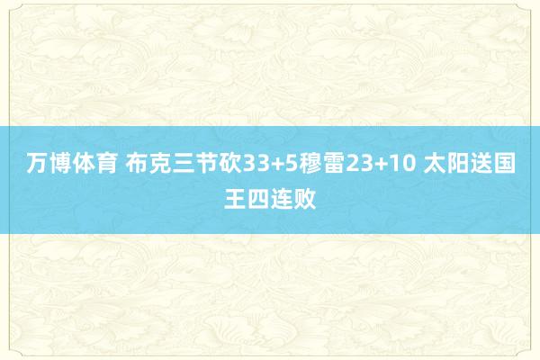 万博体育 布克三节砍33+5穆雷23+10 太阳送国王四连败