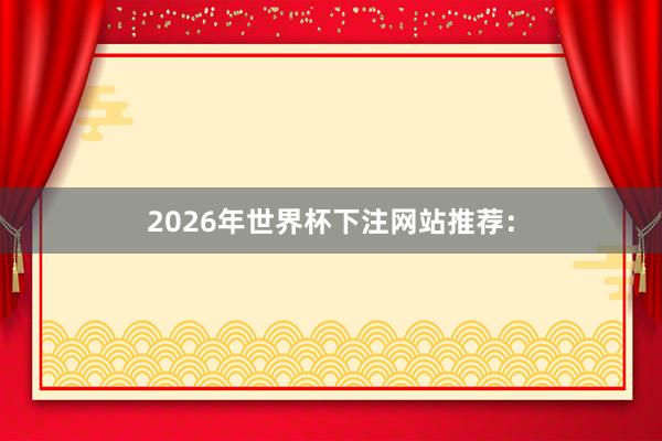 2026年世界杯下注网站推荐: