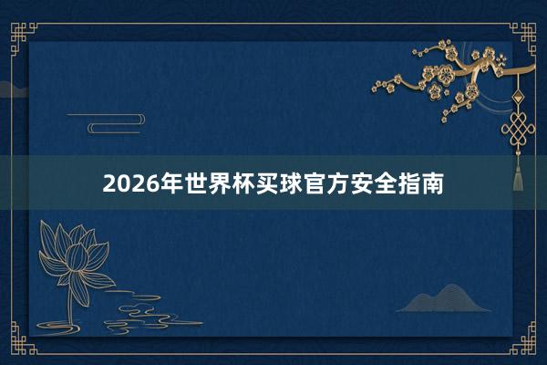 2026年世界杯买球官方安全指南