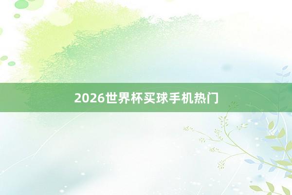 2026世界杯买球手机热门
