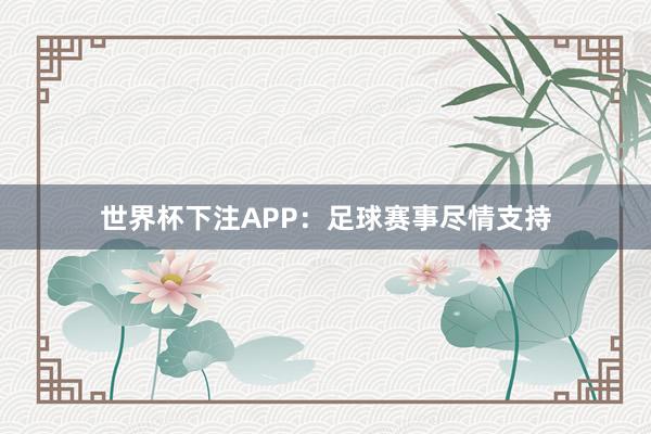 世界杯下注APP：足球赛事尽情支持