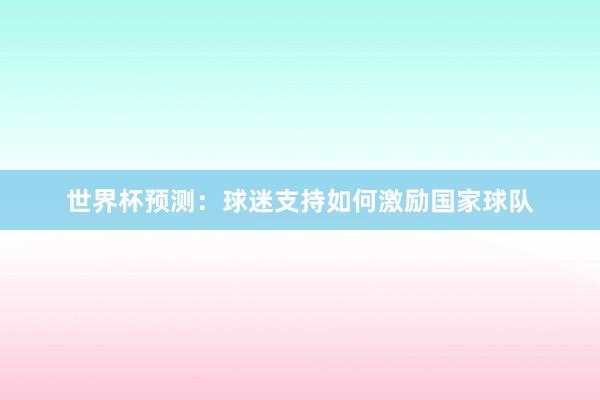世界杯预测：球迷支持如何激励国家球队