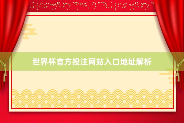 世界杯官方投注网站入口地址解析