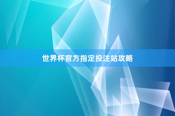 世界杯官方指定投注站攻略
