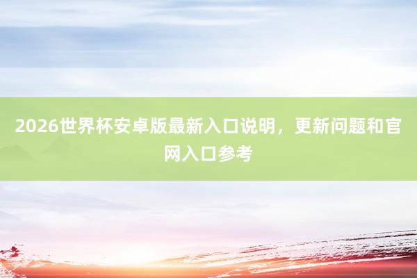 2026世界杯安卓版最新入口说明，更新问题和官网入口参考