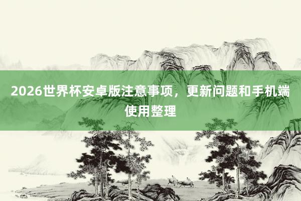 2026世界杯安卓版注意事项，更新问题和手机端使用整理