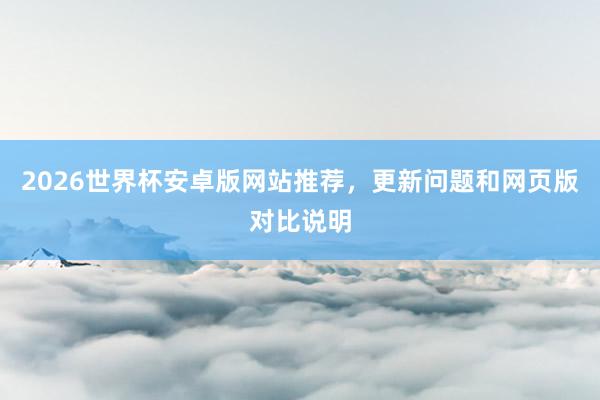 2026世界杯安卓版网站推荐，更新问题和网页版对比说明