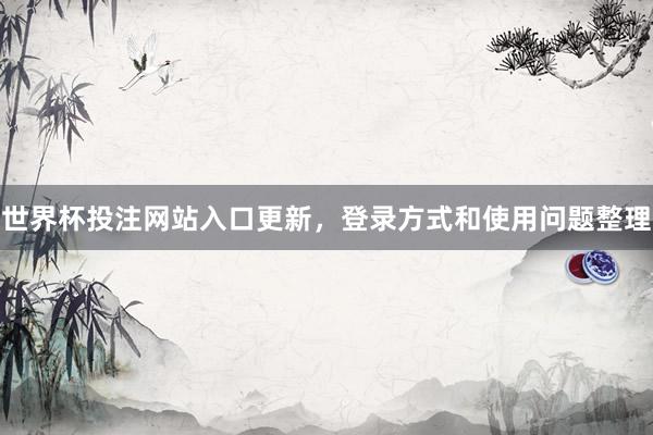 世界杯投注网站入口更新，登录方式和使用问题整理