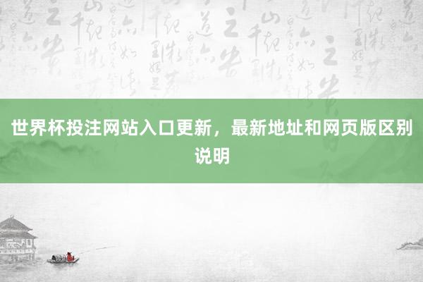 世界杯投注网站入口更新，最新地址和网页版区别说明