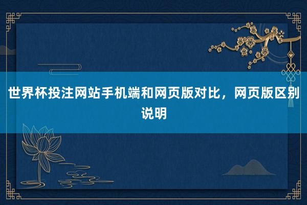 世界杯投注网站手机端和网页版对比，网页版区别说明