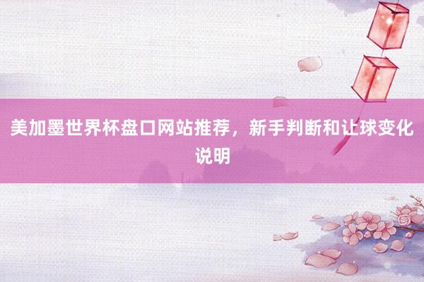 美加墨世界杯盘口网站推荐，新手判断和让球变化说明
