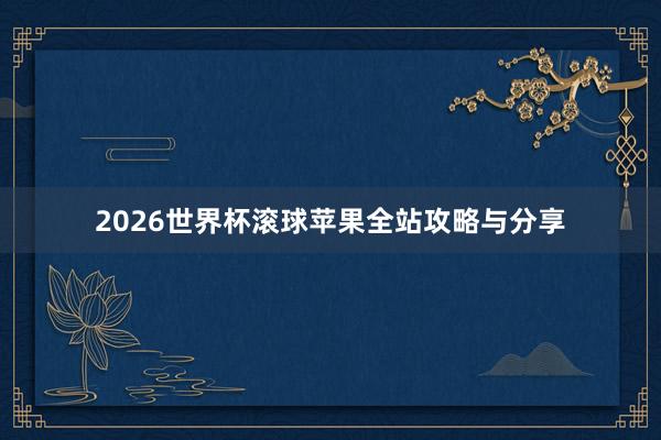 2026世界杯滚球苹果全站攻略与分享