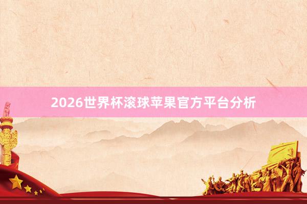 2026世界杯滚球苹果官方平台分析