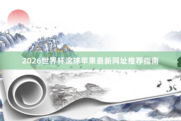 2026世界杯滚球苹果最新网址推荐指南