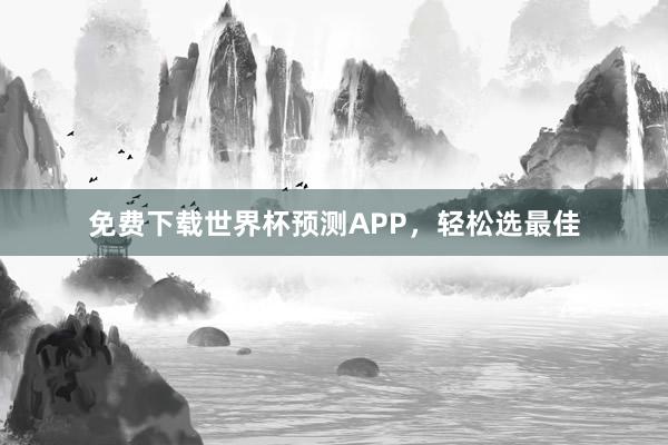 免费下载世界杯预测APP,轻松选最佳