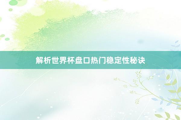 解析世界杯盘口热门稳定性秘诀