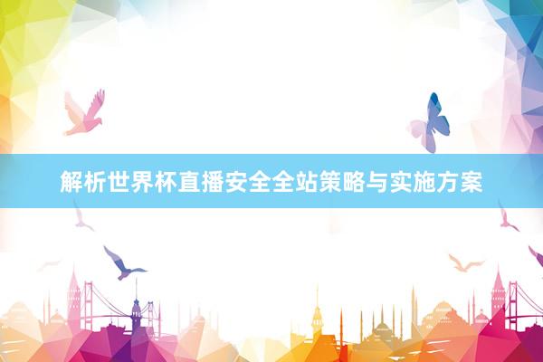 解析世界杯直播安全全站策略与实施方案