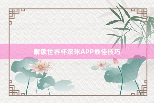 解锁世界杯滚球APP最佳技巧