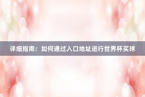 详细指南:如何通过入口地址进行世界杯买球