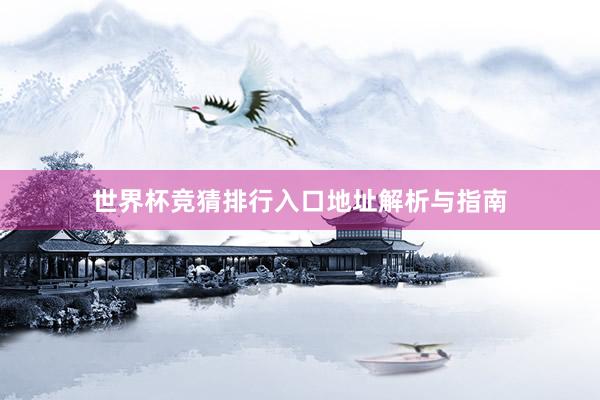 世界杯竞猜排行入口地址解析与指南