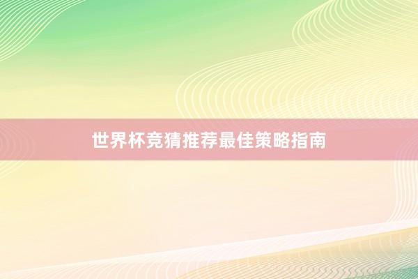 世界杯竞猜推荐最佳策略指南