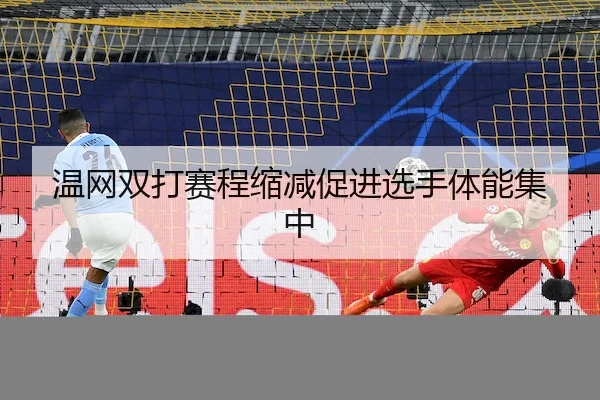 温网双打赛程缩减促进选手体能集中